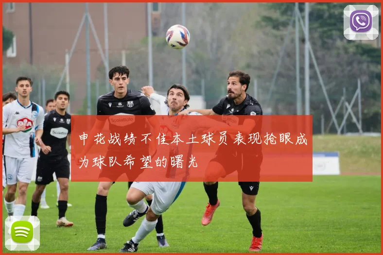 申花战绩不佳本土球员表现抢眼成为球队希望的曙光
