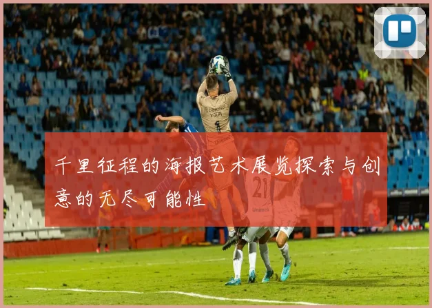 千里征程的海报艺术展览探索与创意的无尽可能性